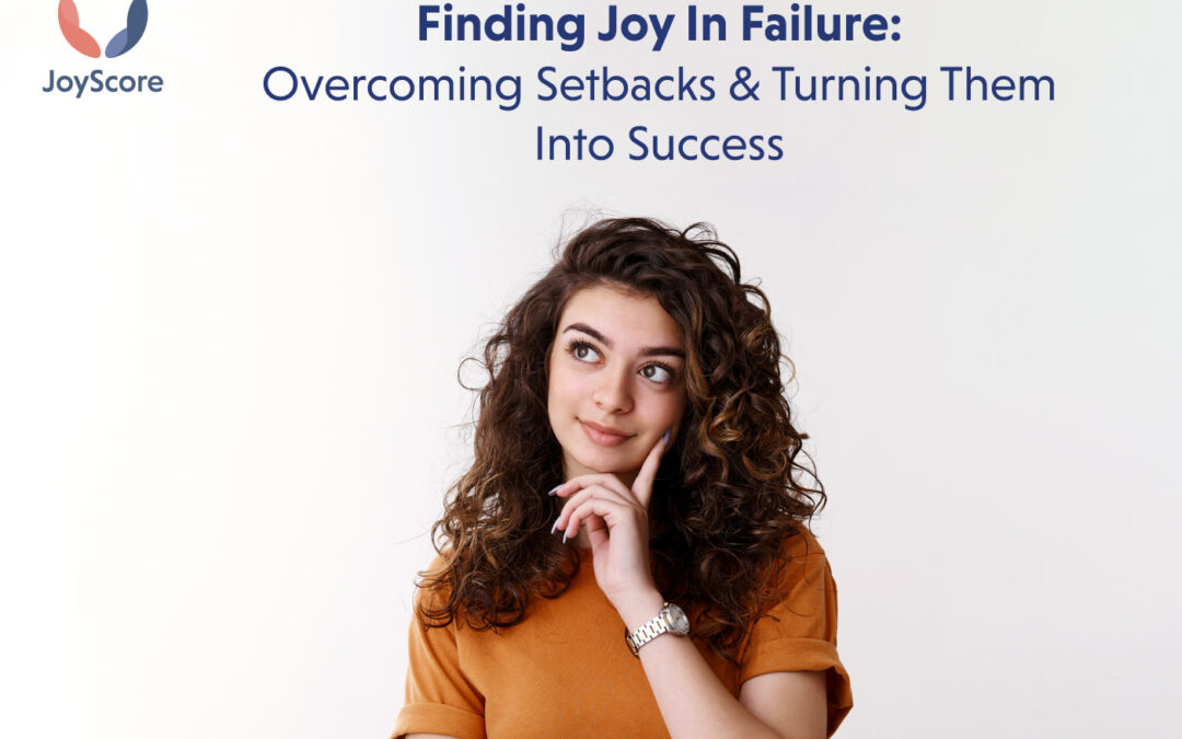 Finding Joy In Failure: Overcoming Setbacks And Turning Them Into Success