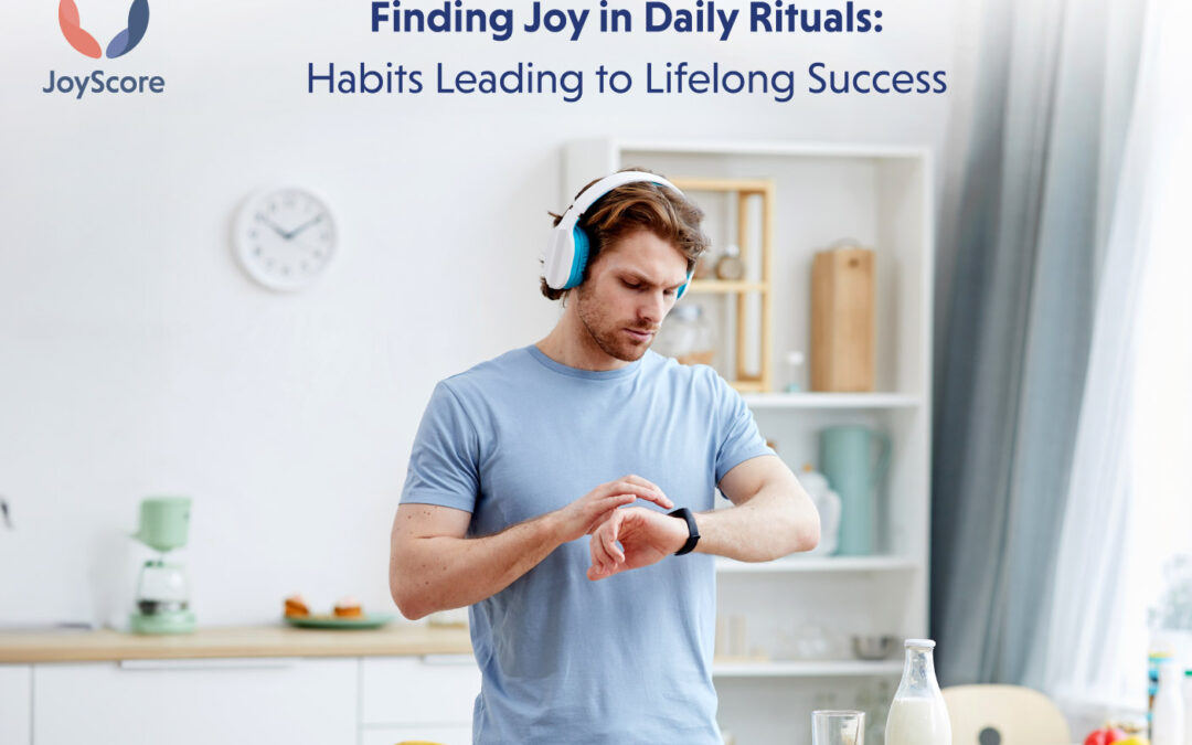 Finding Joy In Daily Rituals: How Small Habits Can Lead To Lifelong Success